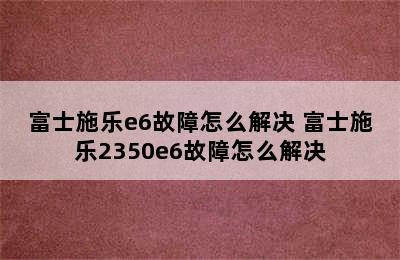 富士施乐e6故障怎么解决 富士施乐2350e6故障怎么解决